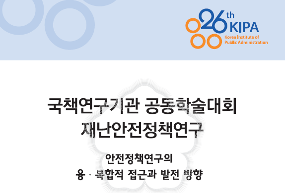 국책연구기관 공동학술대회 재난안전정책연구_안전정책연구의 융복합적 접근과 발전 방향