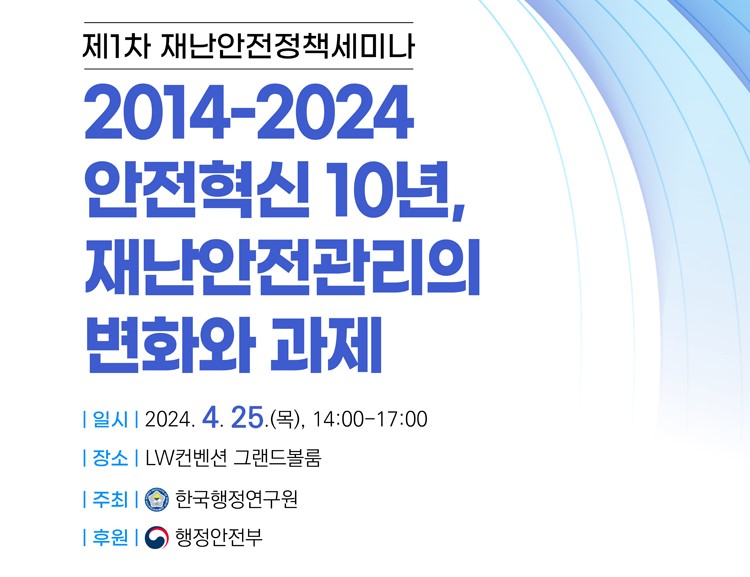 [제1차 재난안전정책세미나] 2014-2024 안전혁신 10년, 재난안전관리의 변화와 과제