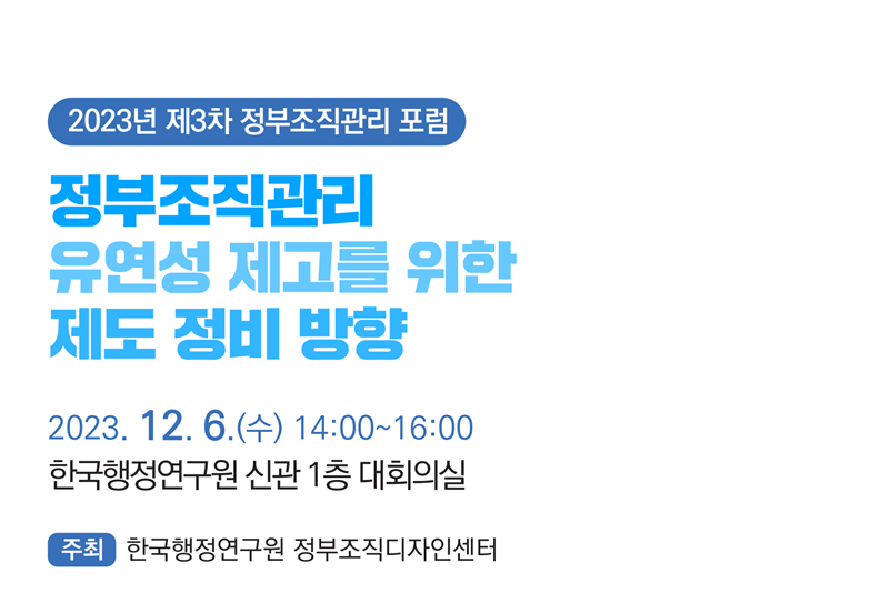 [2023년 제3차 정부조직관리 포럼] 정부조직관리 유연성 제고를 위한 제도 정비 방향